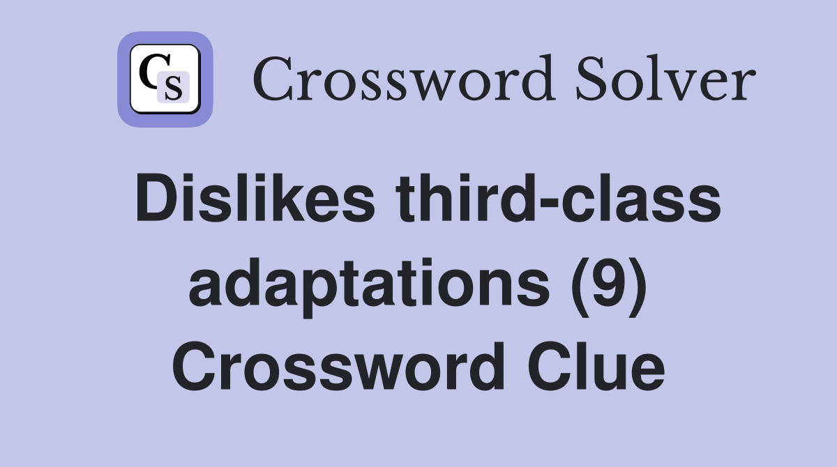 Dislikes third-class adaptations (9) Crossword Clue