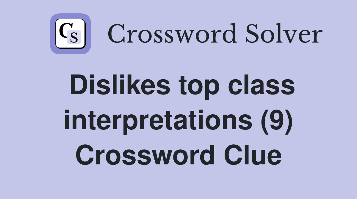 Dislikes top class interpretations (9) Crossword Clue