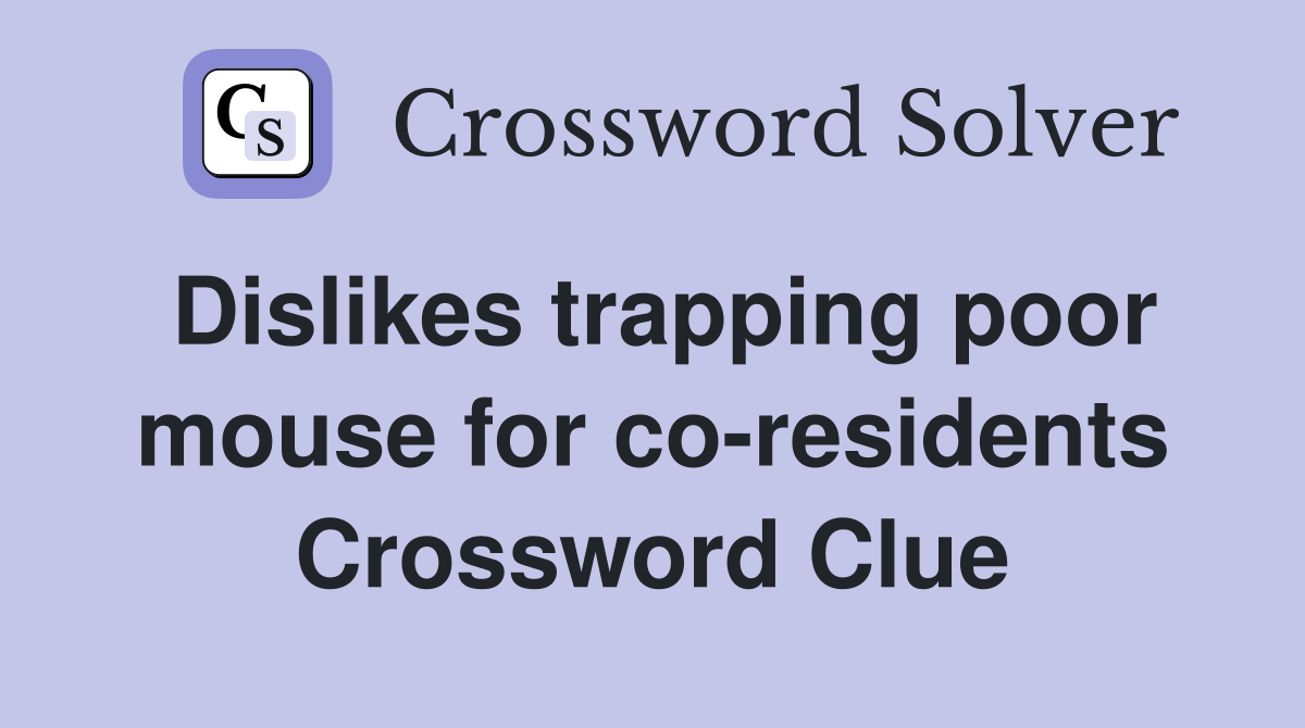 Dislikes trapping poor mouse for co-residents Crossword Clue