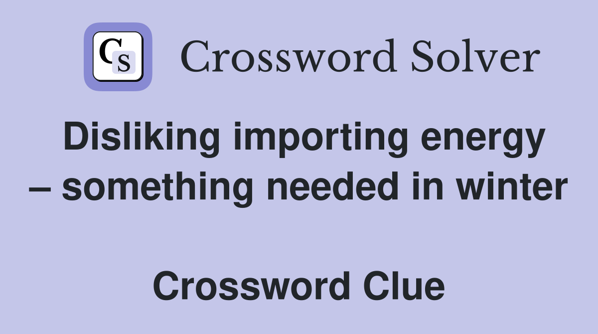 Disliking importing energy – something needed in winter  Crossword Clue