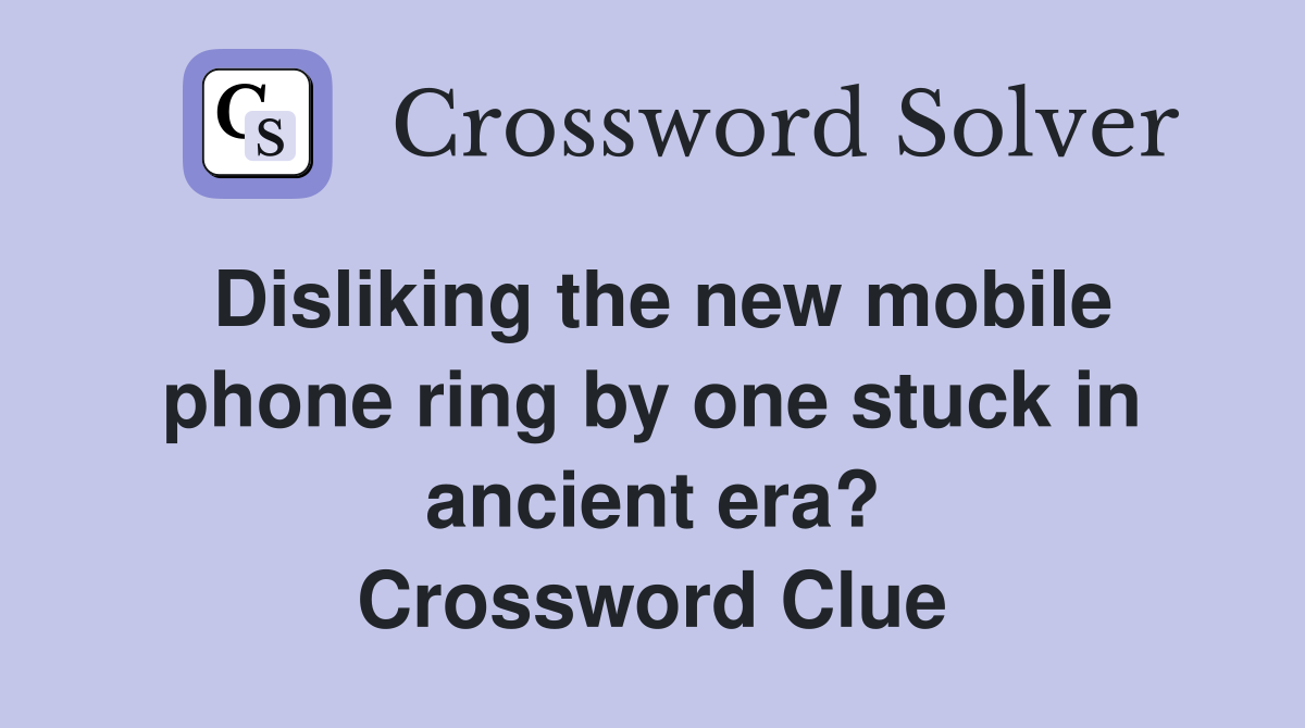 Disliking the new mobile phone ring by one stuck in ancient era? Crossword Clue