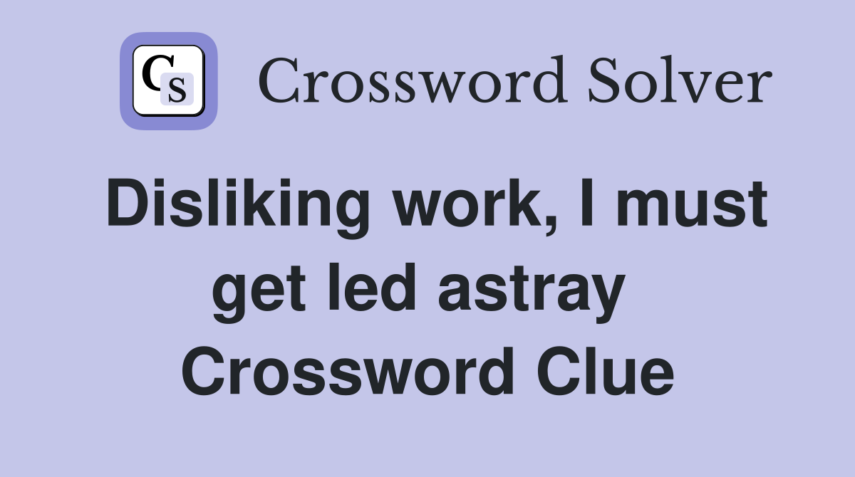 Disliking work, I must get led astray  Crossword Clue