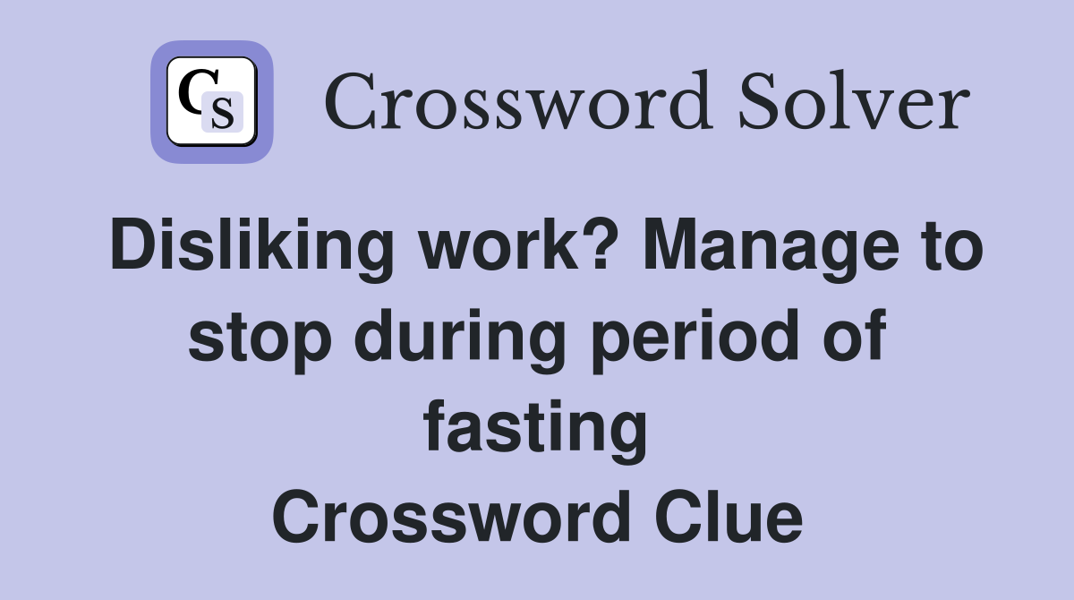 Disliking work? Manage to stop during period of fasting Crossword Clue