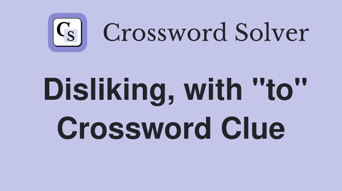 Disliking, with "to" Crossword Clue