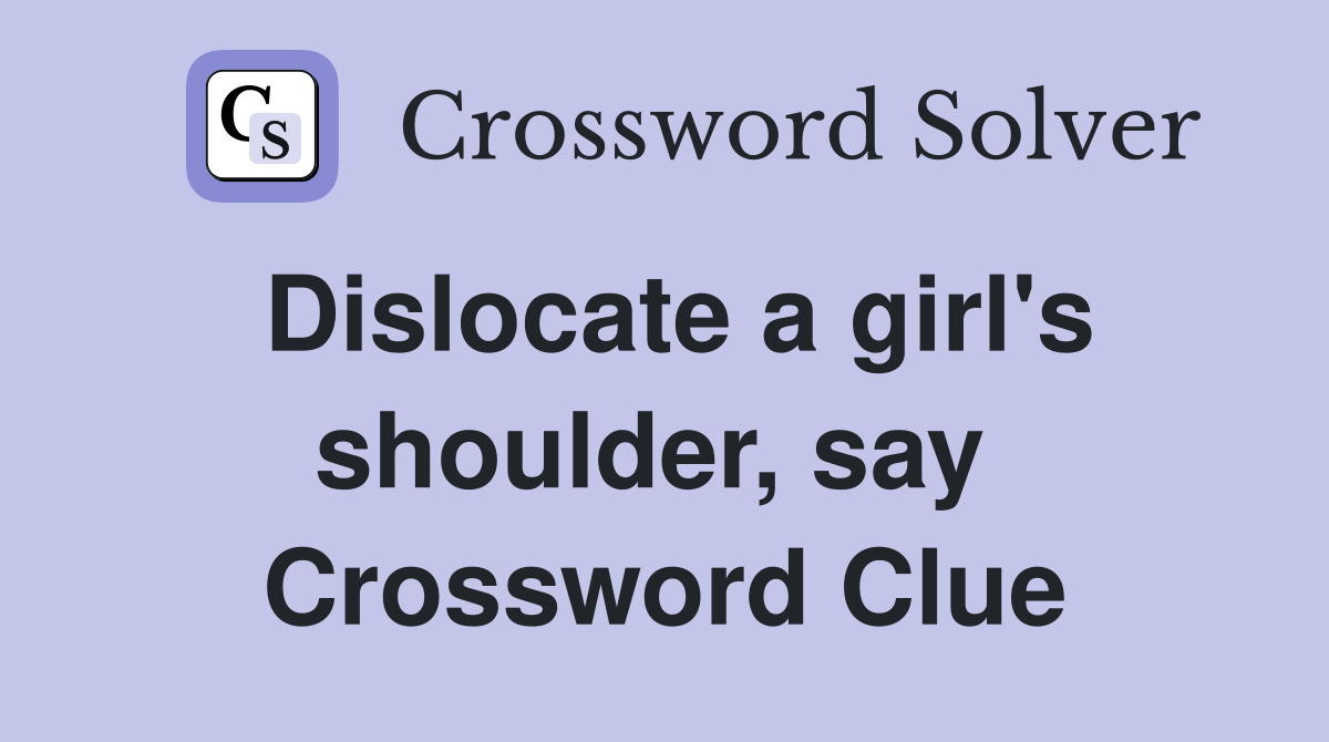 Dislocate a girl's shoulder, say  Crossword Clue