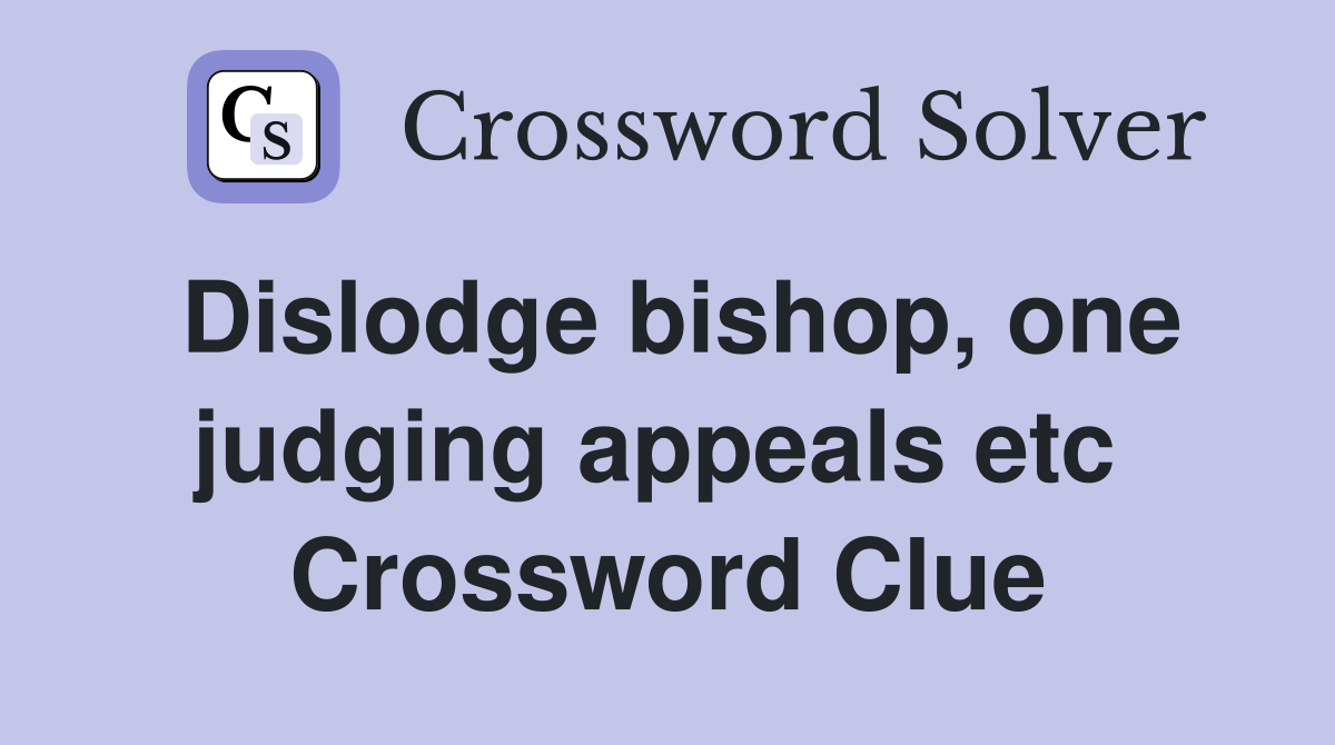 Dislodge bishop, one judging appeals etc  Crossword Clue