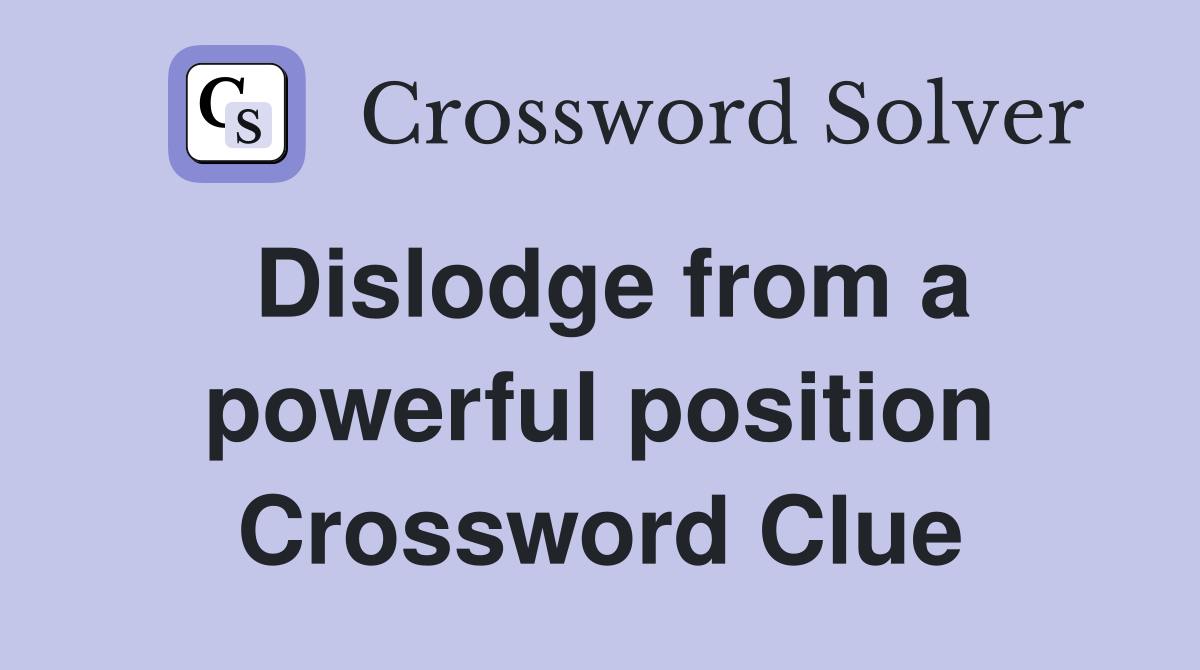 Dislodge from a powerful position Crossword Clue