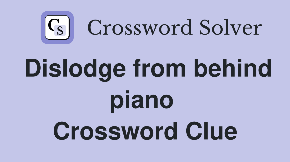 Dislodge from behind piano  Crossword Clue