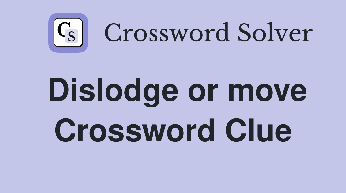 Dislodge or move Crossword Clue