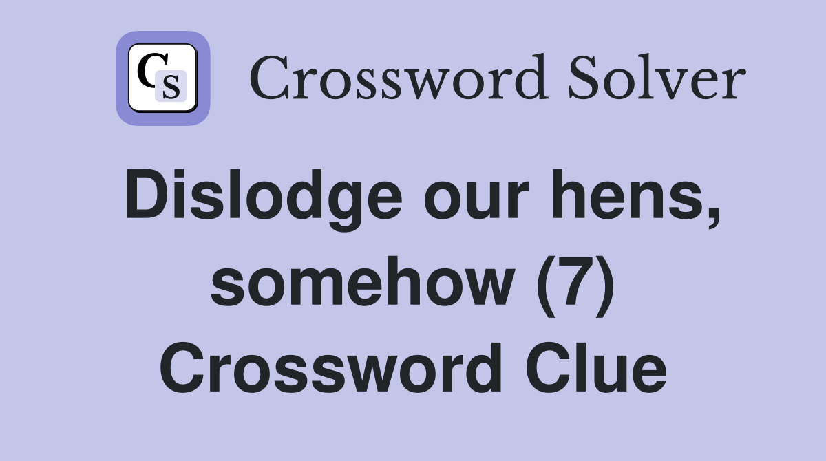 Dislodge our hens, somehow (7) Crossword Clue