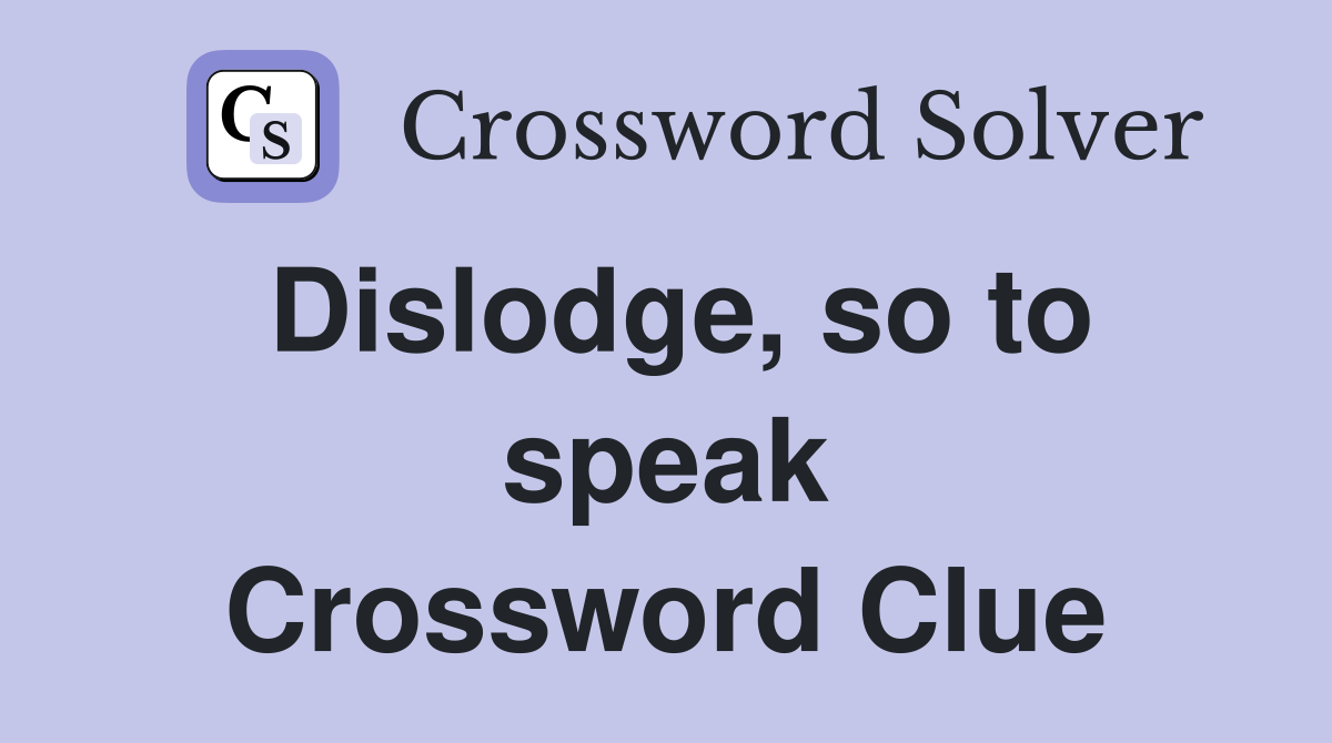 Dislodge, so to speak Crossword Clue