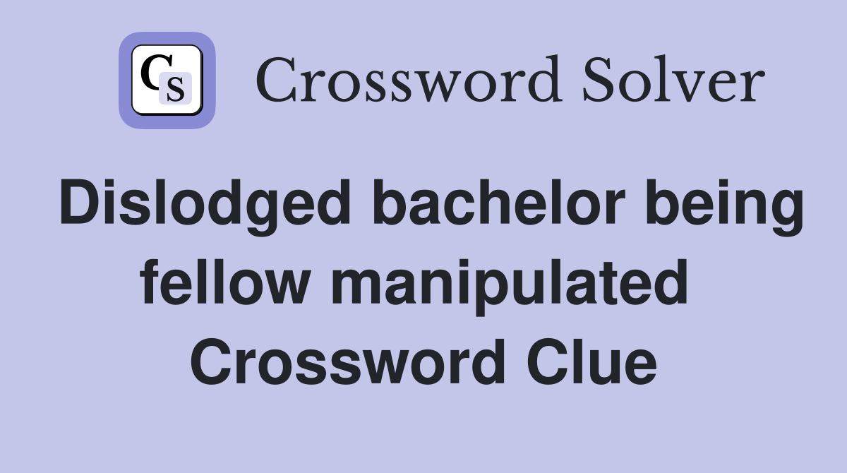 Dislodged bachelor being fellow manipulated  Crossword Clue