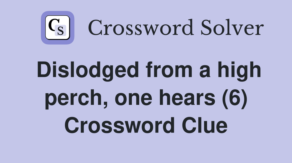 Dislodged from a high perch, one hears (6) Crossword Clue