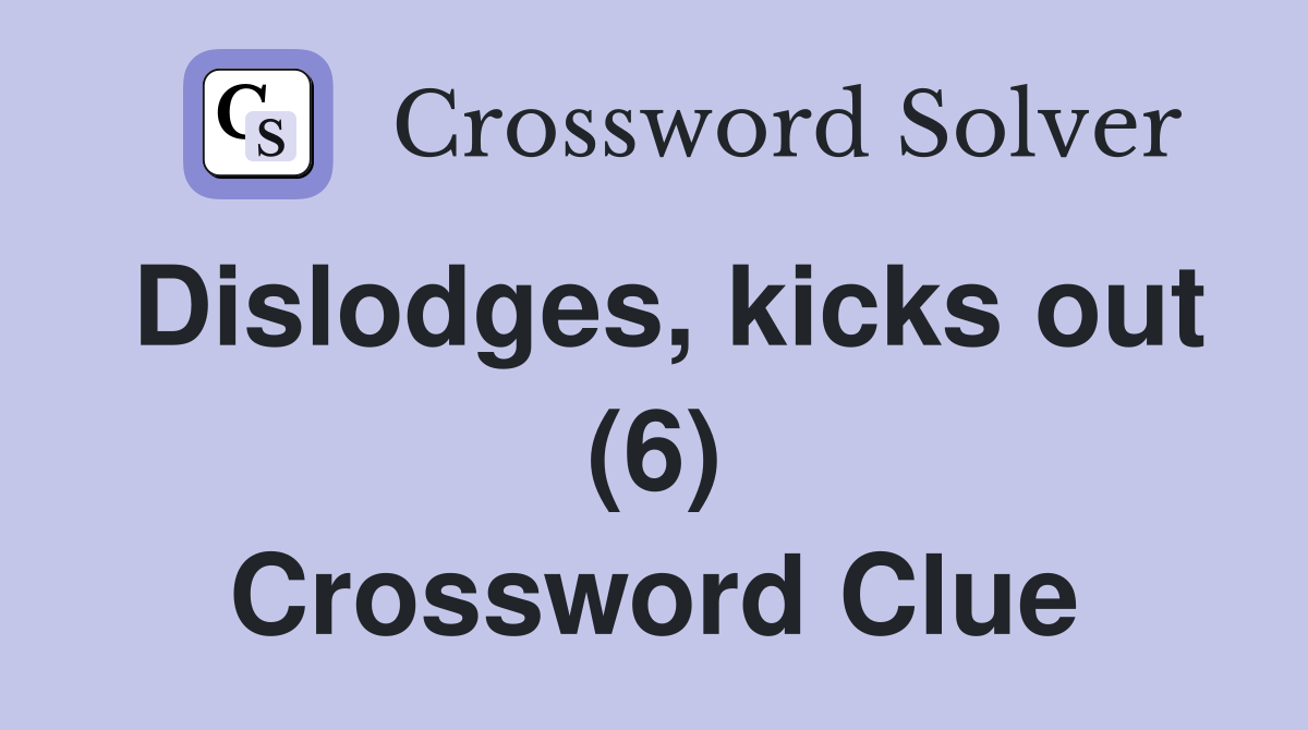 Dislodges, kicks out (6) Crossword Clue