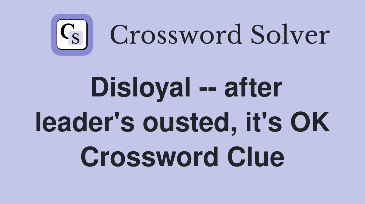 Disloyal -- after leader's ousted, it's OK Crossword Clue