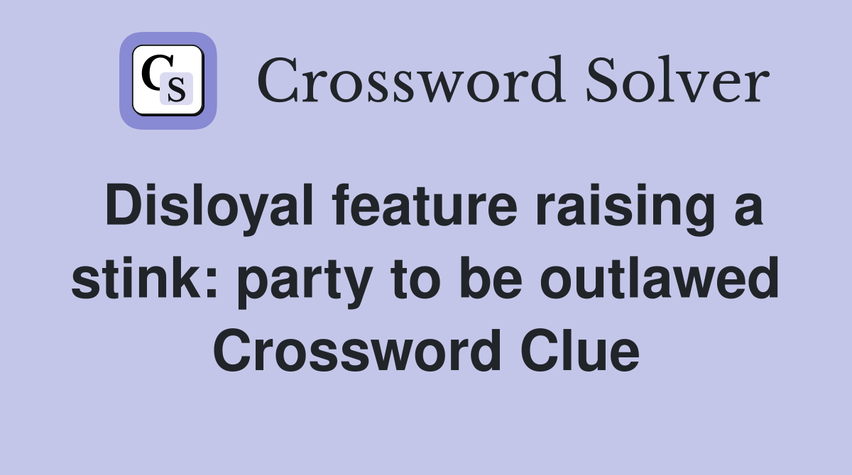 Disloyal feature raising a stink: party to be outlawed Crossword Clue