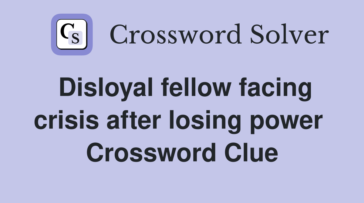 Disloyal fellow facing crisis after losing power  Crossword Clue