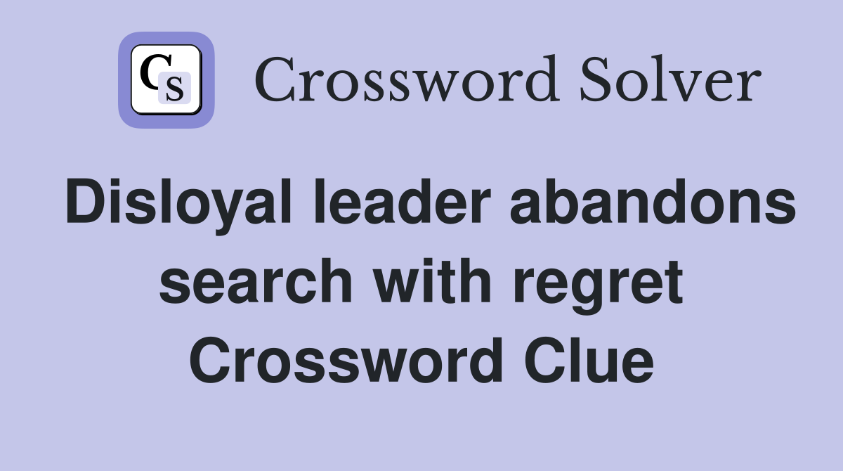 Disloyal leader abandons search with regret Crossword Clue