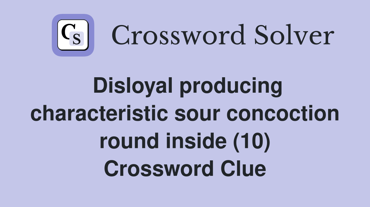Disloyal producing characteristic sour concoction round inside (10) Crossword Clue