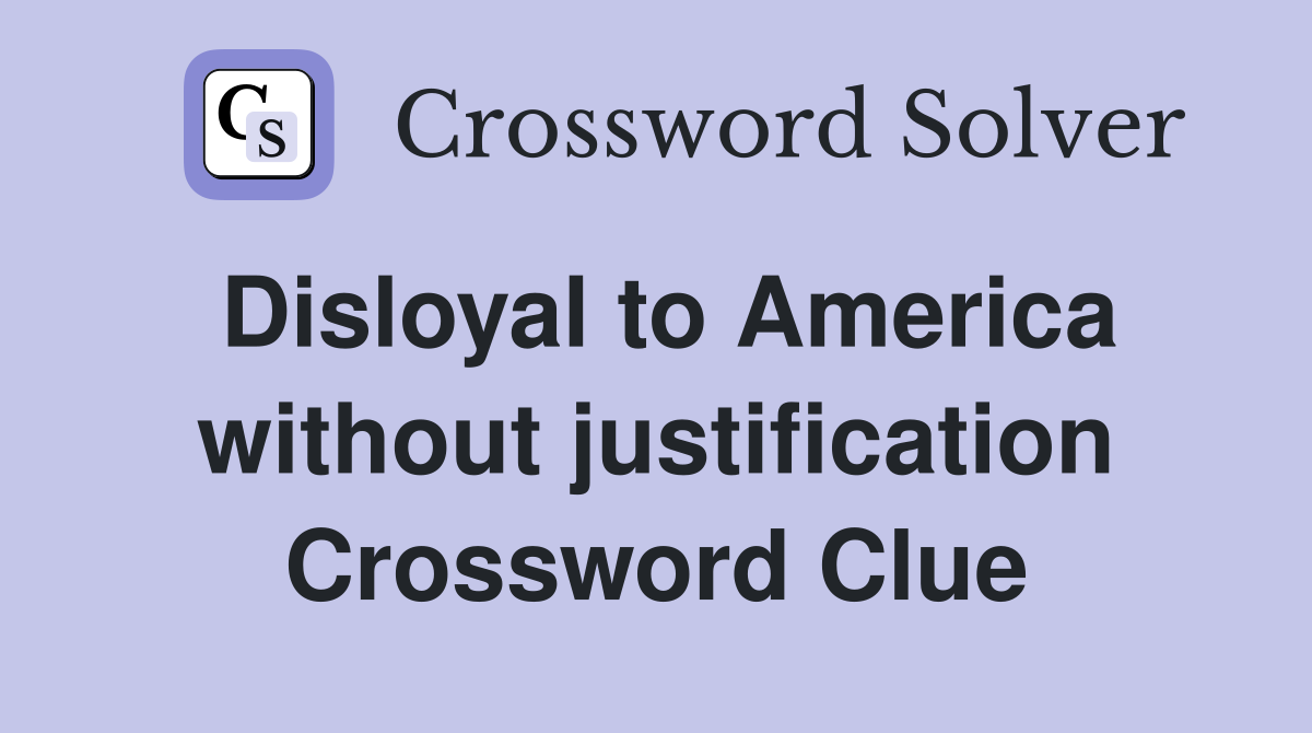 Disloyal to America without justification Crossword Clue