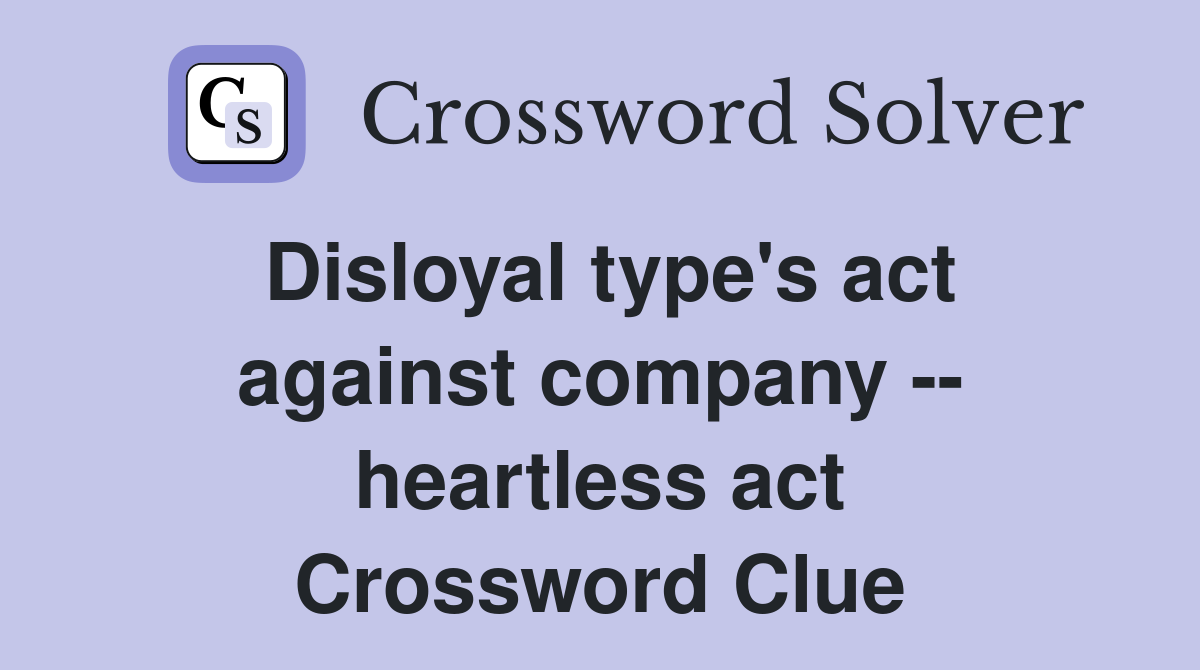 Disloyal type's act against company -- heartless act Crossword Clue