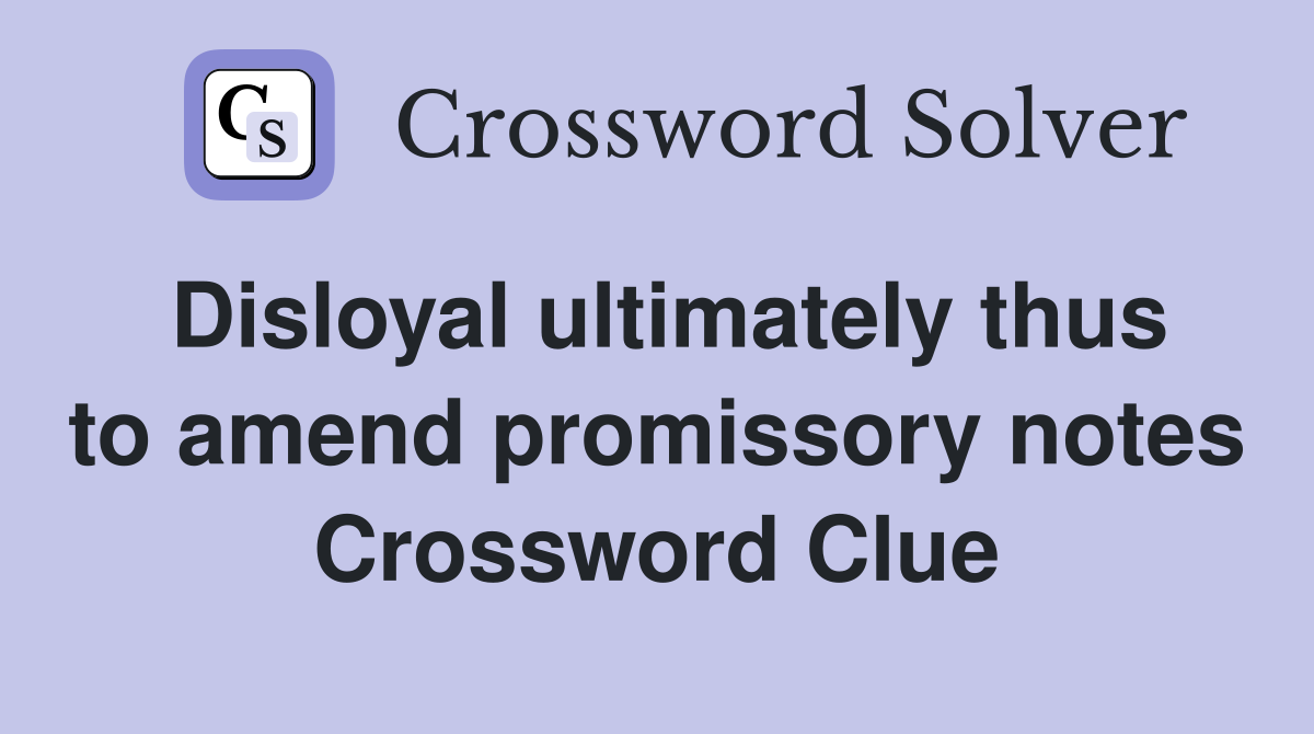 Disloyal ultimately thus to amend promissory notes Crossword Clue