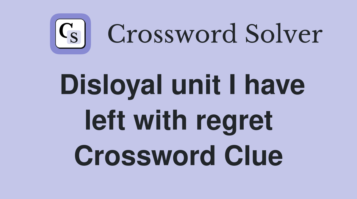 Disloyal unit I have left with regret Crossword Clue