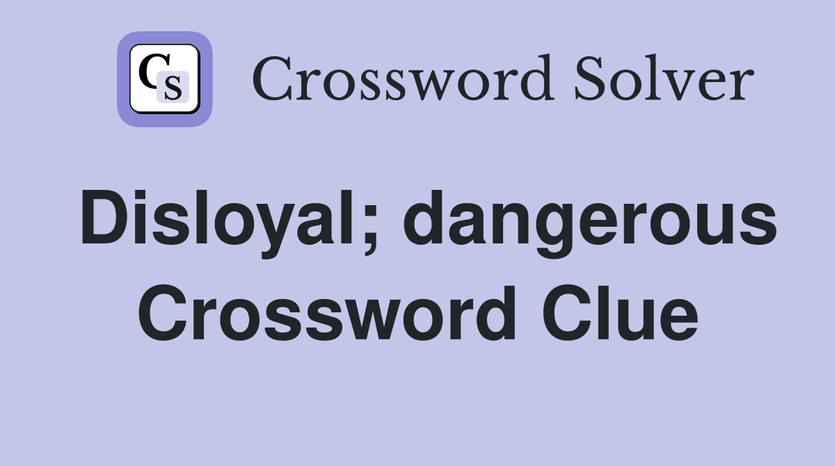 Disloyal; dangerous Crossword Clue