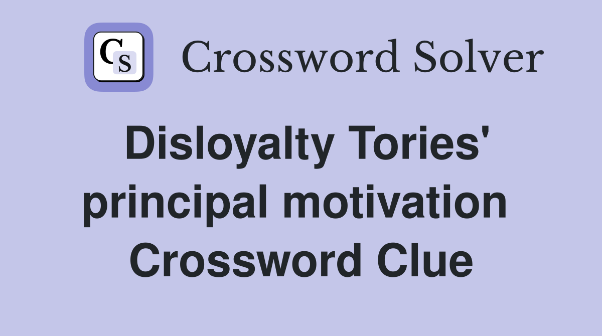 Disloyalty Tories' principal motivation  Crossword Clue