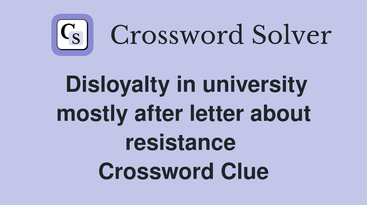Disloyalty in university mostly after letter about resistance  Crossword Clue