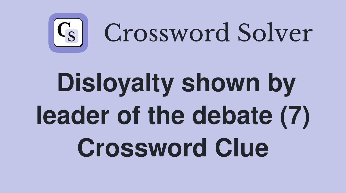 Disloyalty shown by leader of the debate (7) Crossword Clue