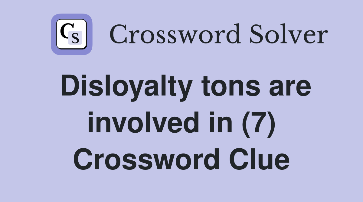 Disloyalty tons are involved in (7) Crossword Clue