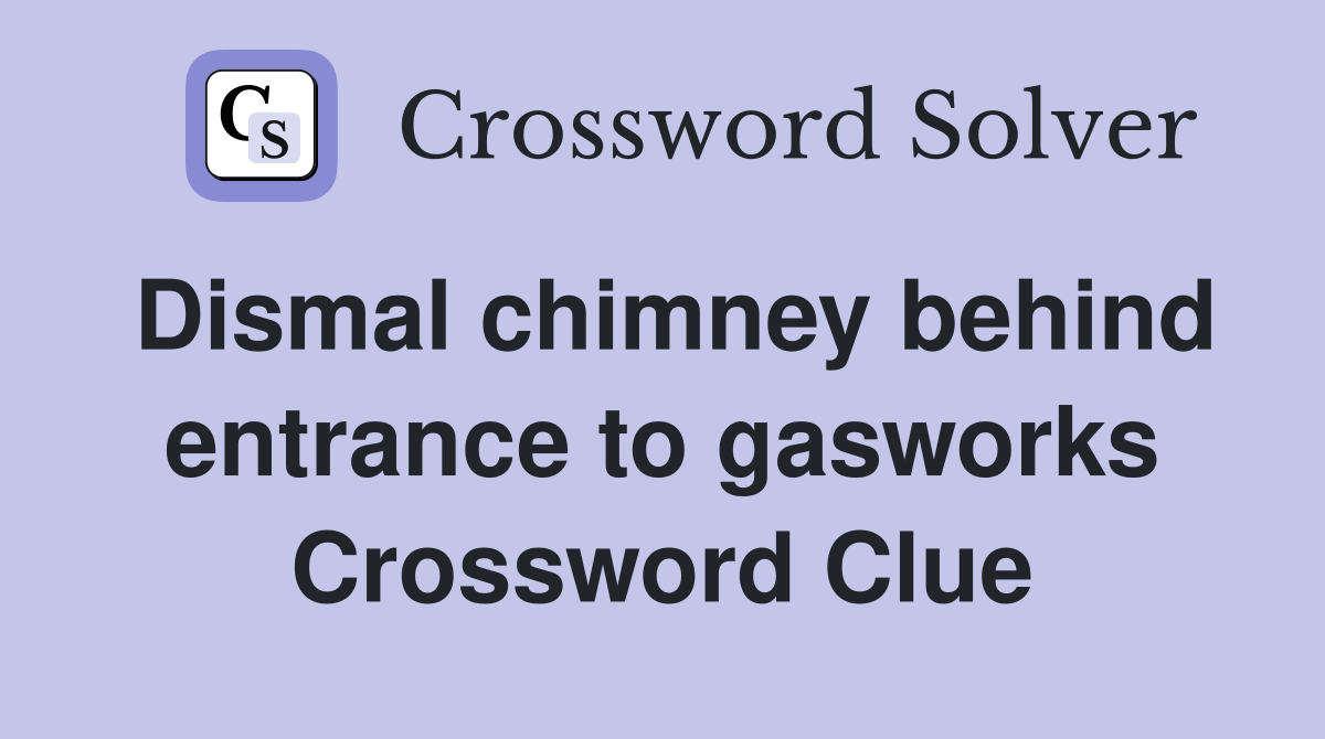 Dismal chimney behind entrance to gasworks Crossword Clue