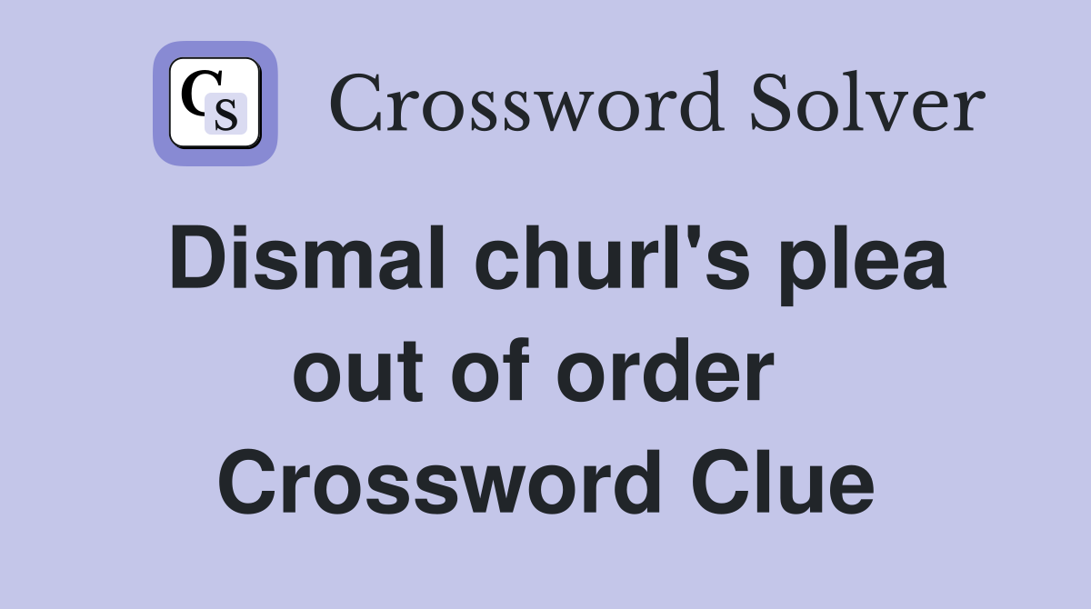 Dismal churl's plea out of order  Crossword Clue