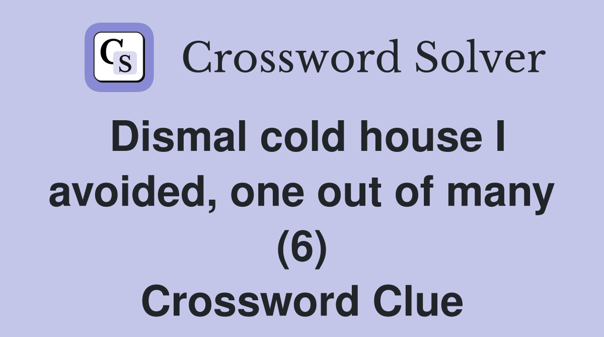 Dismal cold house I avoided, one out of many (6) Crossword Clue