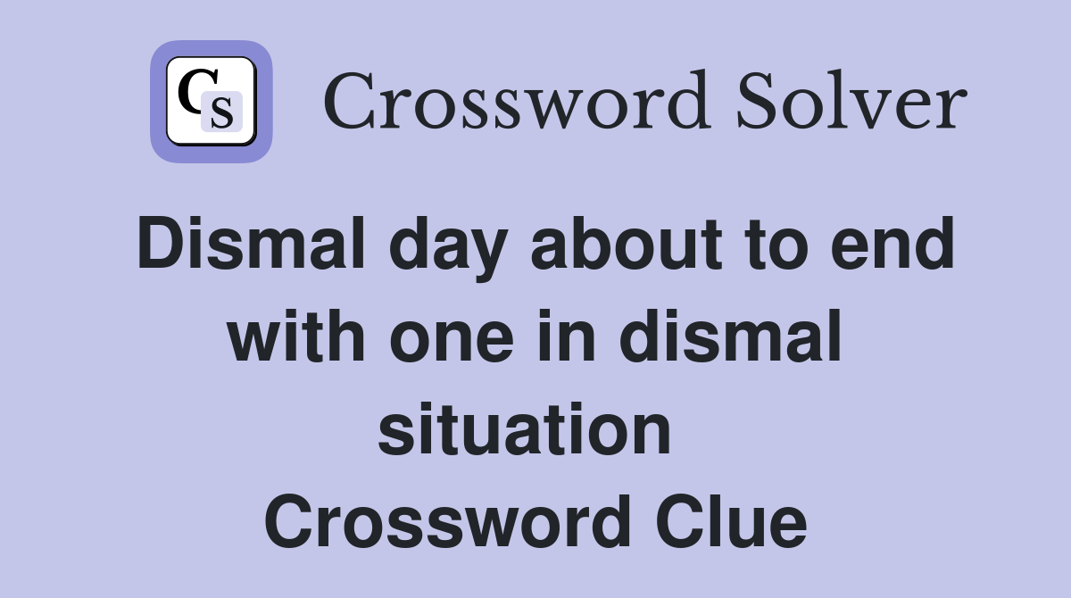 Dismal day about to end with one in dismal situation  Crossword Clue