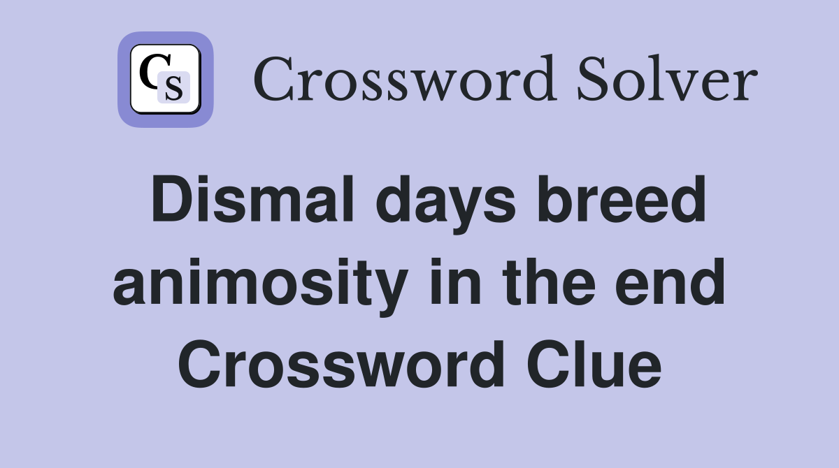 Dismal days breed animosity in the end Crossword Clue