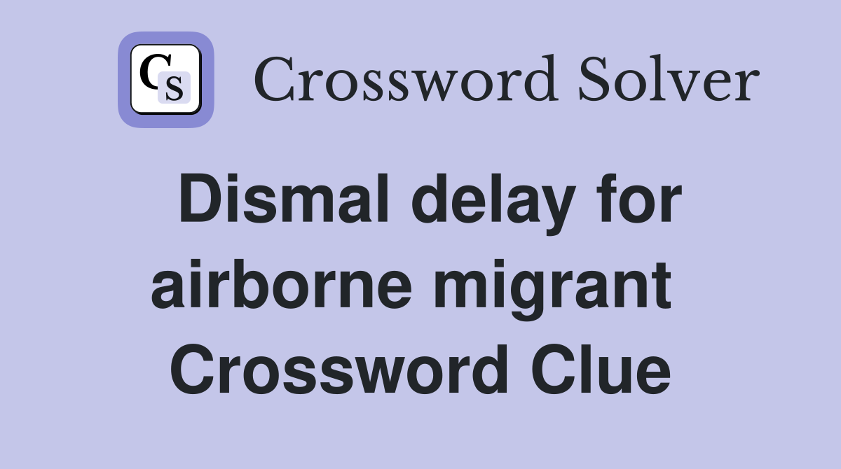 Dismal delay for airborne migrant  Crossword Clue