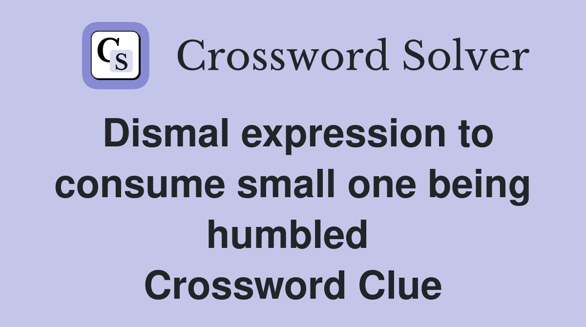 Dismal expression to consume small one being humbled  Crossword Clue