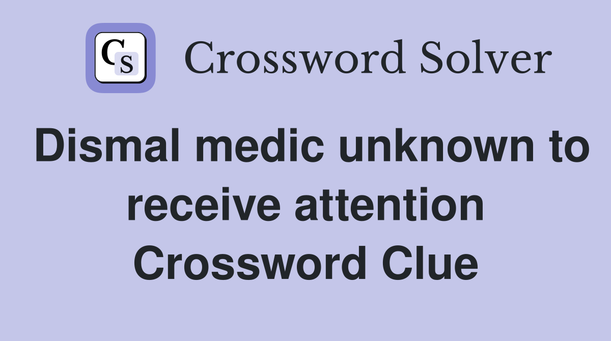Dismal medic unknown to receive attention Crossword Clue