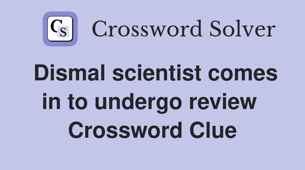 Dismal scientist comes in to undergo review  Crossword Clue