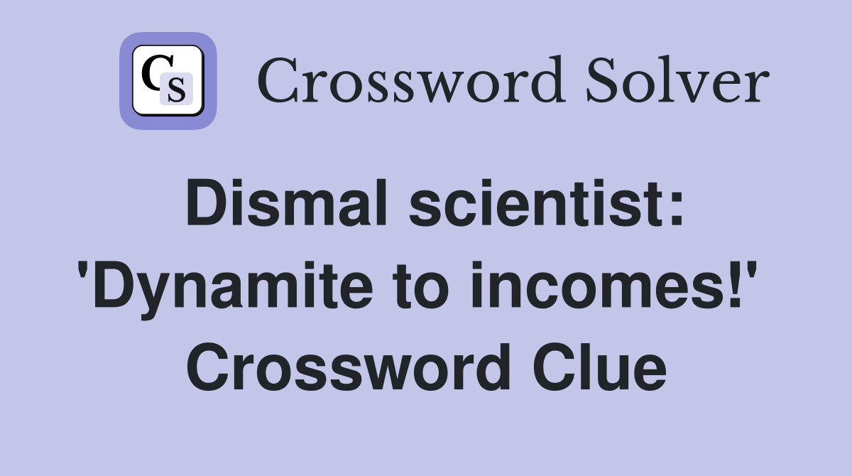 Dismal scientist: 'Dynamite to incomes!'  Crossword Clue
