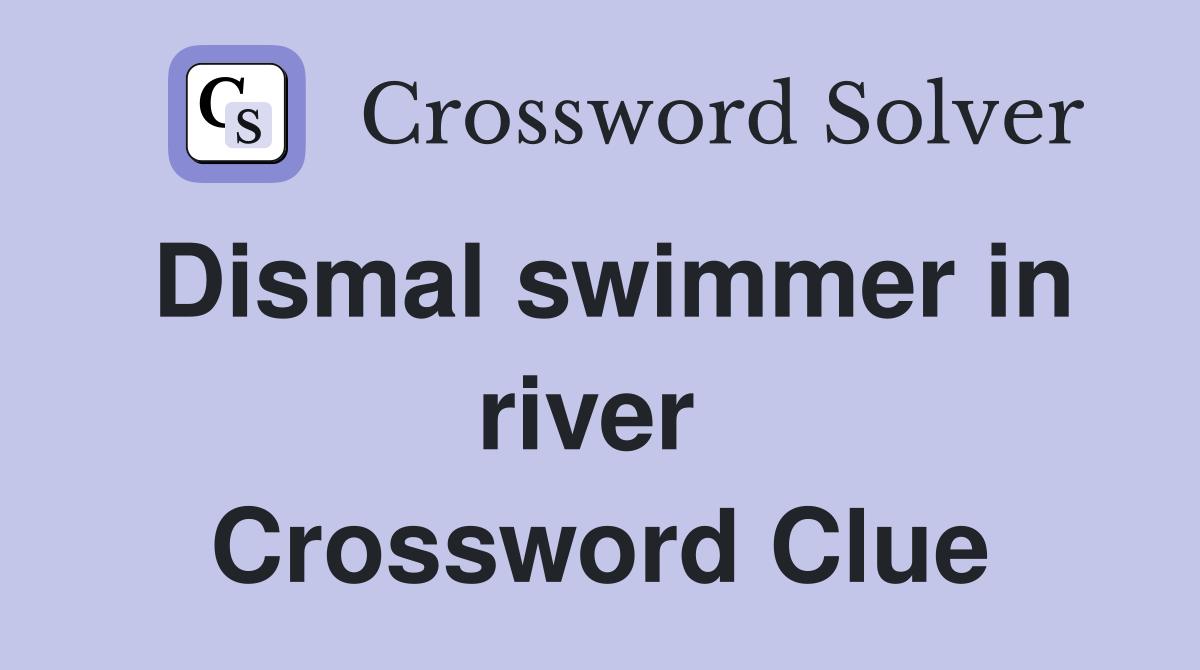 Dismal swimmer in river  Crossword Clue