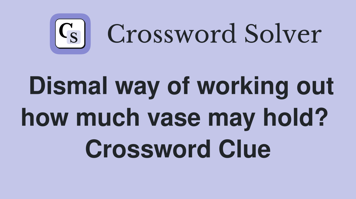 Dismal way of working out how much vase may hold?  Crossword Clue