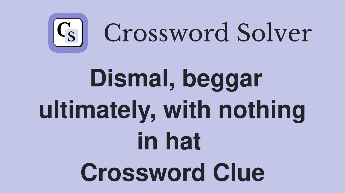 Dismal, beggar ultimately, with nothing in hat  Crossword Clue