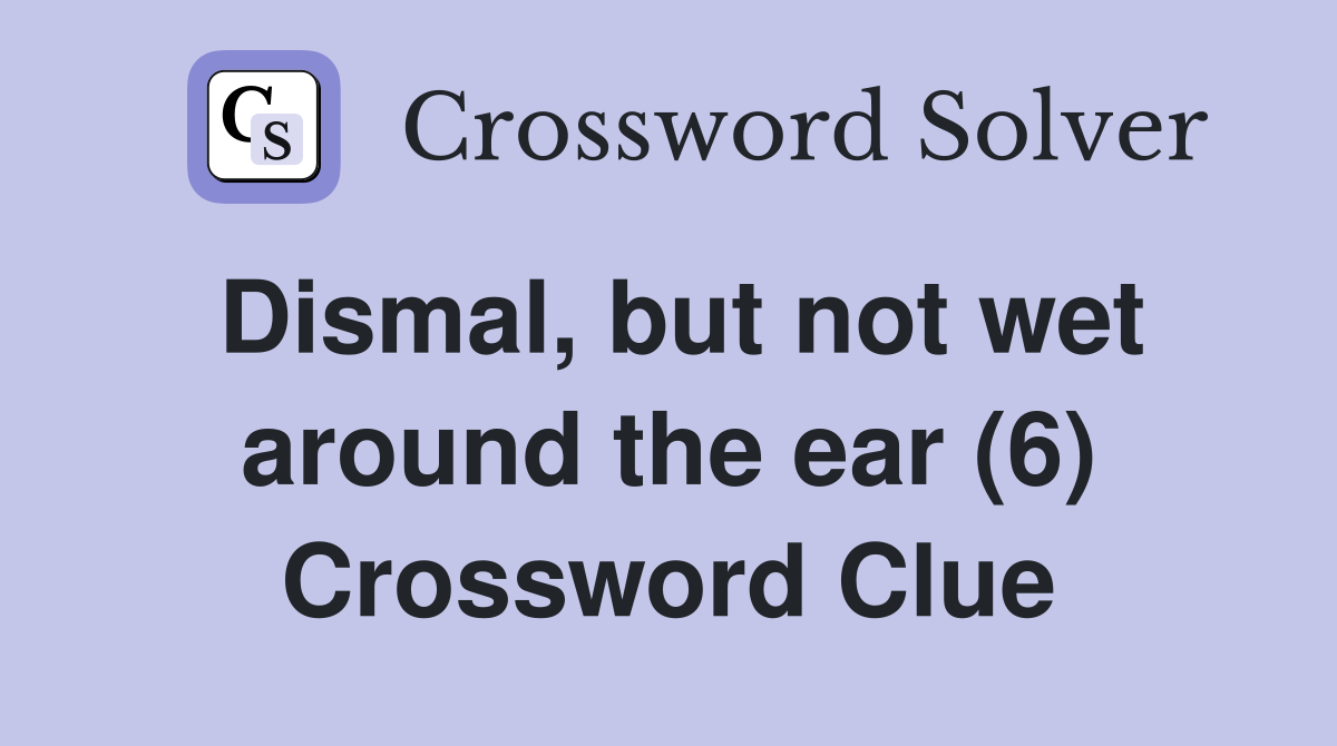 Dismal, but not wet around the ear (6) Crossword Clue