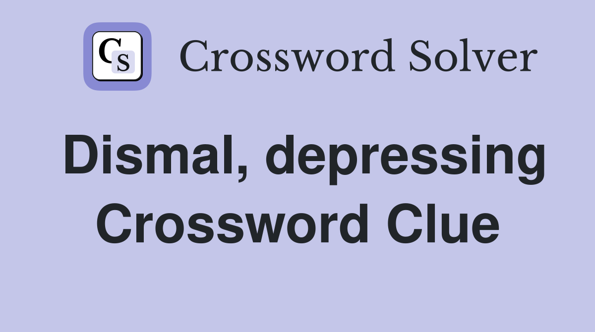 Dismal, depressing Crossword Clue