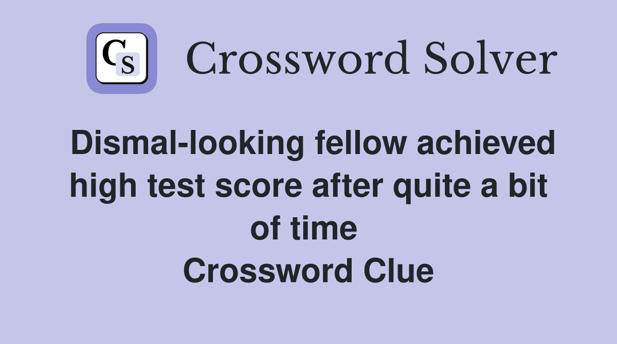Dismal-looking fellow achieved high test score after quite a bit of time  Crossword Clue
