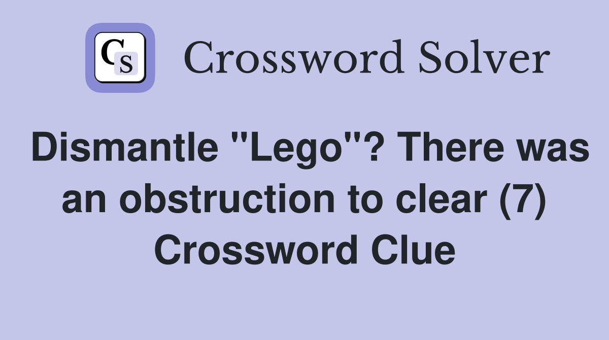 Dismantle "Lego"? There was an obstruction to clear (7) Crossword Clue