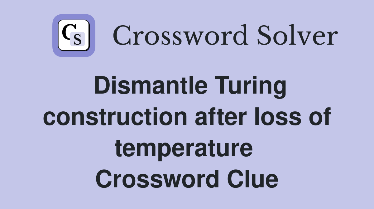 Dismantle Turing construction after loss of temperature  Crossword Clue